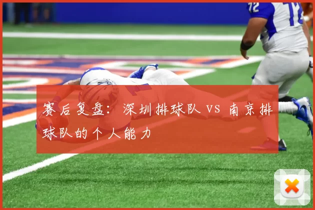 赛后复盘：深圳排球队 vs 南京排球队的个人能力