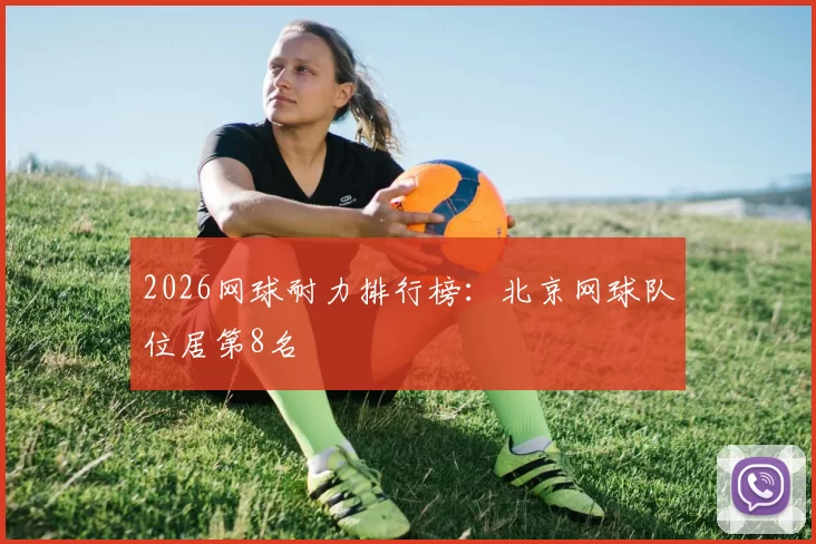 2026网球耐力排行榜：北京网球队位居第8名