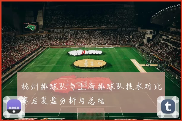 杭州排球队与上海排球队技术对比赛后复盘分析与总结